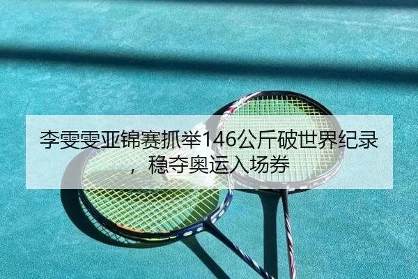 李雯雯亚锦赛抓举146公斤破世界纪录，稳夺奥运入场券