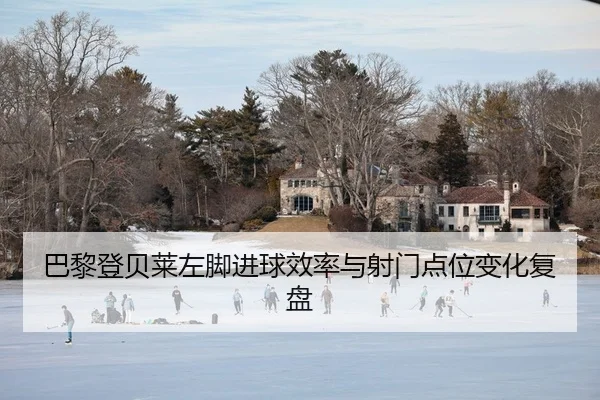 巴黎登贝莱左脚进球效率与射门点位变化复盘